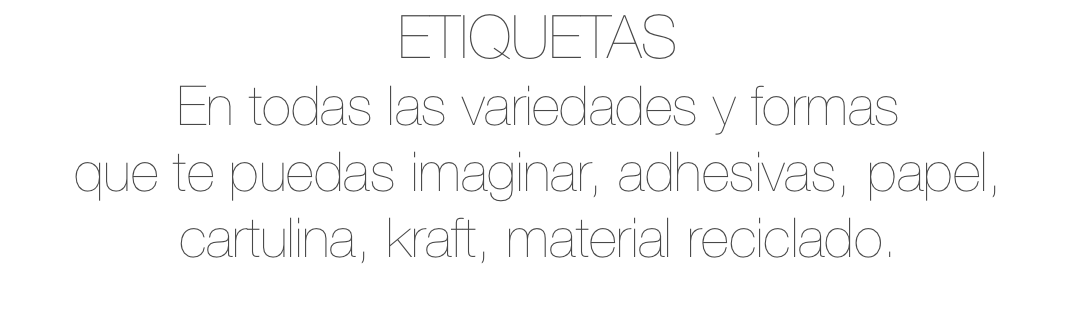 ETIQUETAS En todas las variedades y formas que te puedas imaginar, adhesivas, papel, cartulina, kraft, material reciclado. 